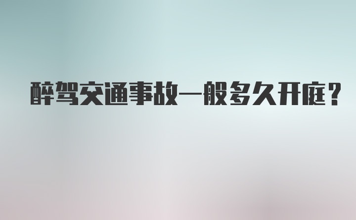 醉驾交通事故一般多久开庭？