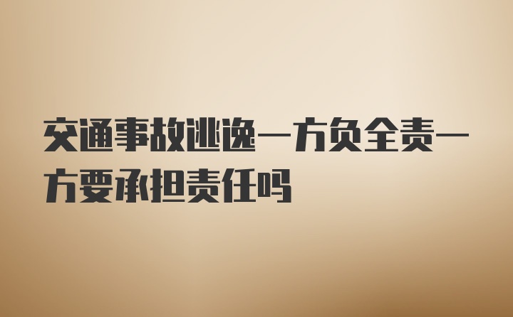 交通事故逃逸一方负全责一方要承担责任吗