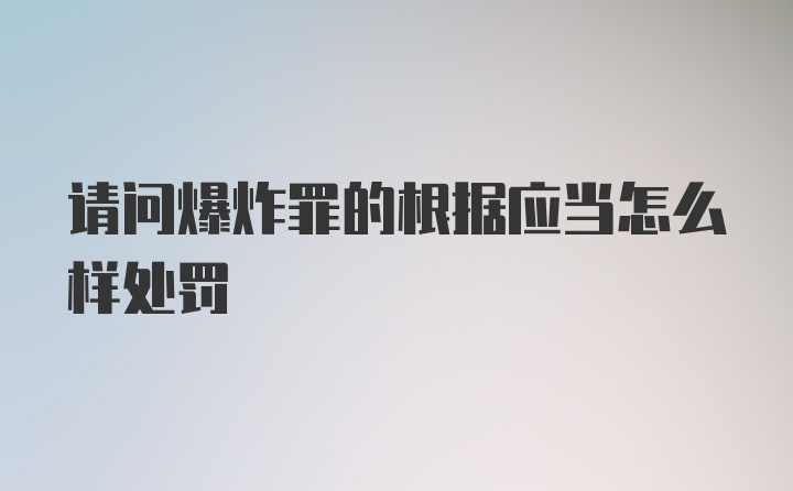 请问爆炸罪的根据应当怎么样处罚