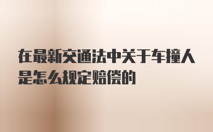 在最新交通法中关于车撞人是怎么规定赔偿的