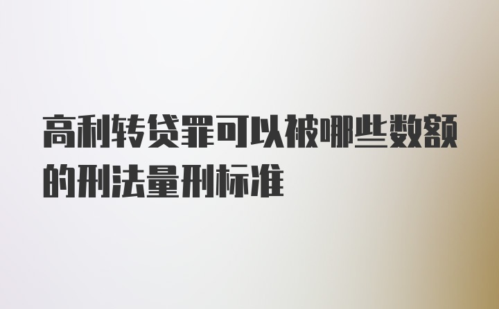 高利转贷罪可以被哪些数额的刑法量刑标准