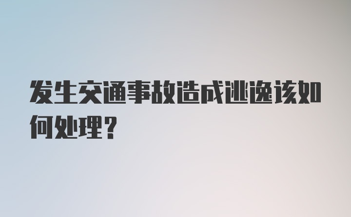 发生交通事故造成逃逸该如何处理？