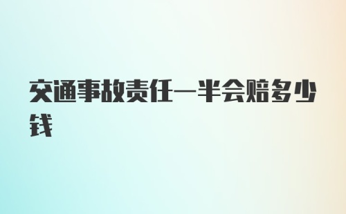 交通事故责任一半会赔多少钱