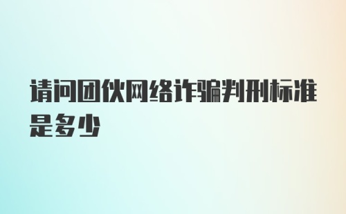 请问团伙网络诈骗判刑标准是多少