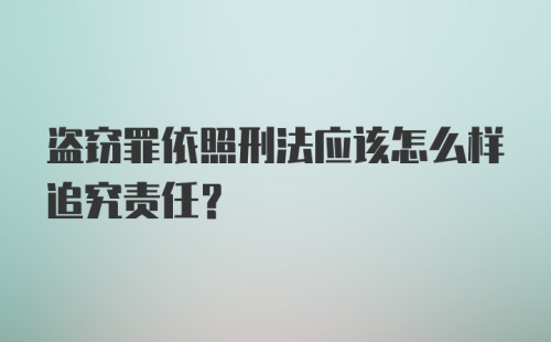 盗窃罪依照刑法应该怎么样追究责任?