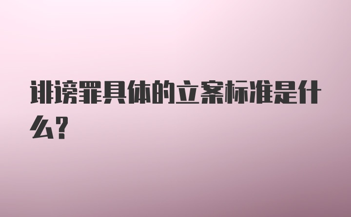 诽谤罪具体的立案标准是什么？