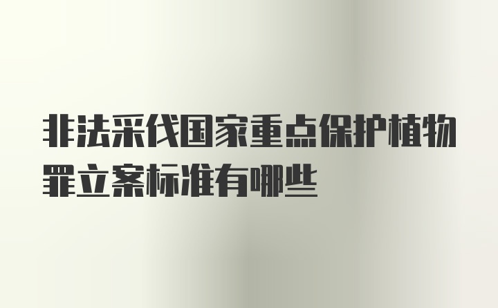 非法采伐国家重点保护植物罪立案标准有哪些