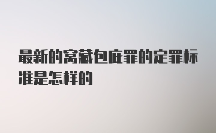 最新的窝藏包庇罪的定罪标准是怎样的