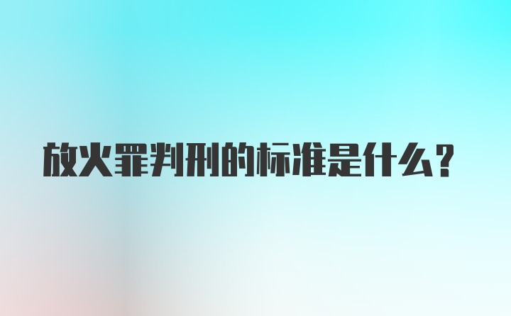 放火罪判刑的标准是什么？