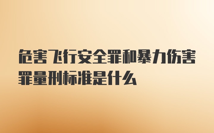 危害飞行安全罪和暴力伤害罪量刑标准是什么