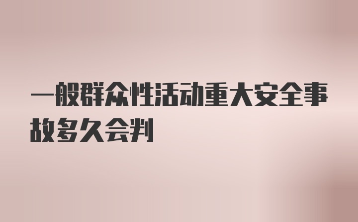 一般群众性活动重大安全事故多久会判