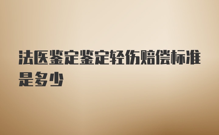 法医鉴定鉴定轻伤赔偿标准是多少