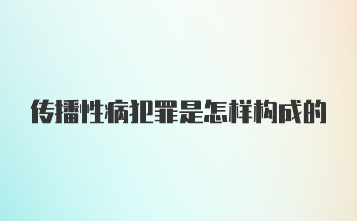 传播性病犯罪是怎样构成的