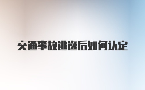 交通事故逃逸后如何认定