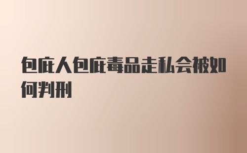 包庇人包庇毒品走私会被如何判刑