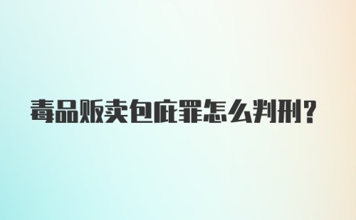 毒品贩卖包庇罪怎么判刑？