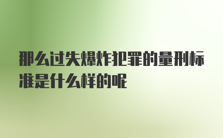 那么过失爆炸犯罪的量刑标准是什么样的呢