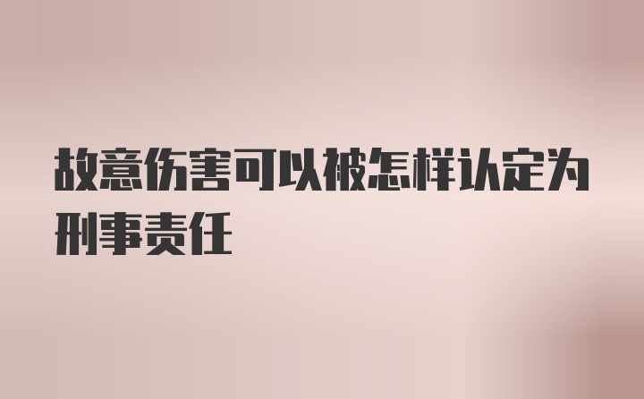 故意伤害可以被怎样认定为刑事责任