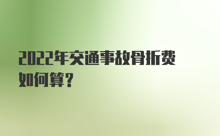 2022年交通事故骨折费如何算？