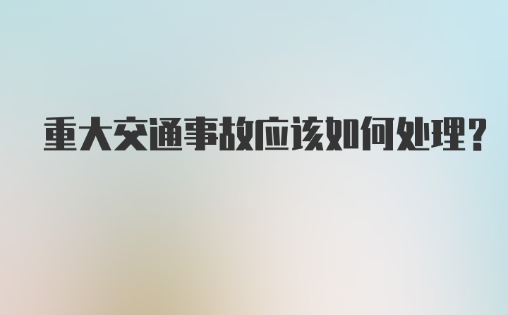 重大交通事故应该如何处理？