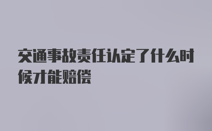 交通事故责任认定了什么时候才能赔偿