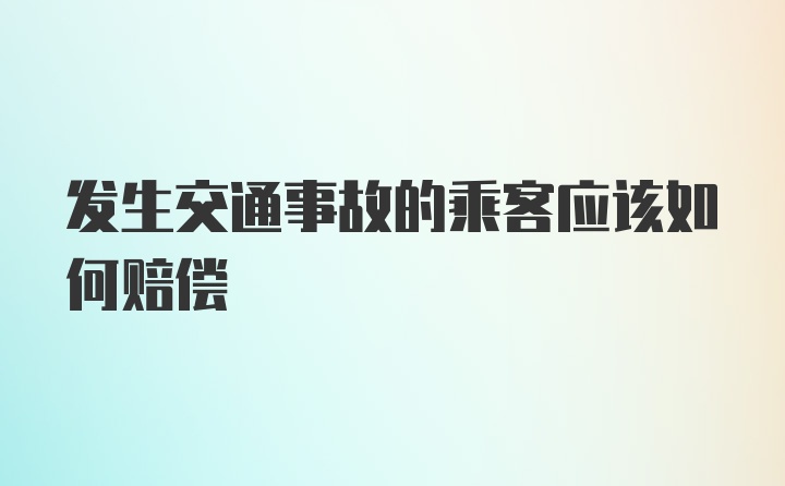 发生交通事故的乘客应该如何赔偿