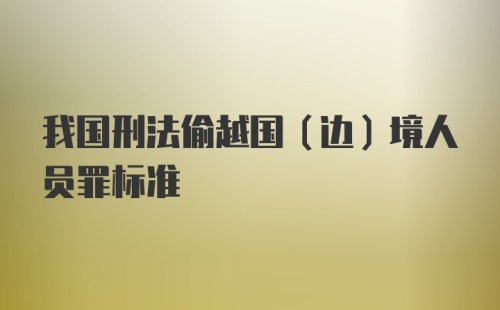 我国刑法偷越国(边)境人员罪标准