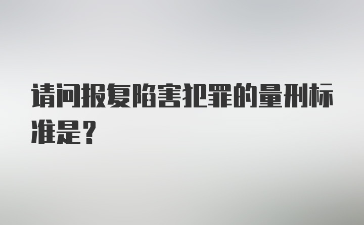 请问报复陷害犯罪的量刑标准是？