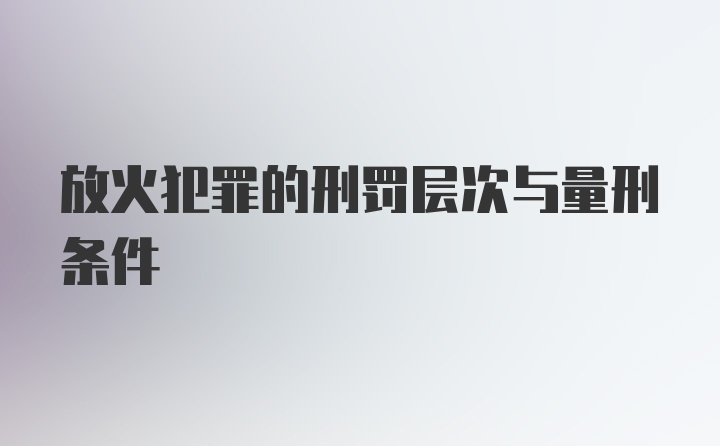 放火犯罪的刑罚层次与量刑条件