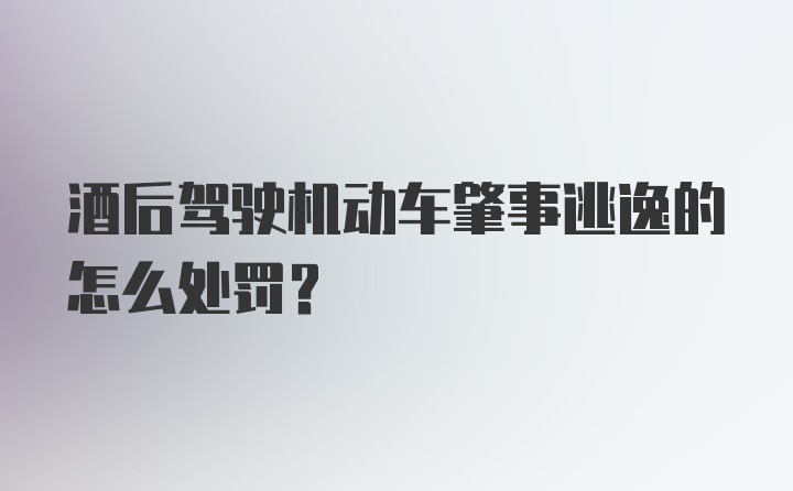 酒后驾驶机动车肇事逃逸的怎么处罚？