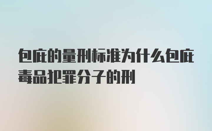 包庇的量刑标准为什么包庇毒品犯罪分子的刑