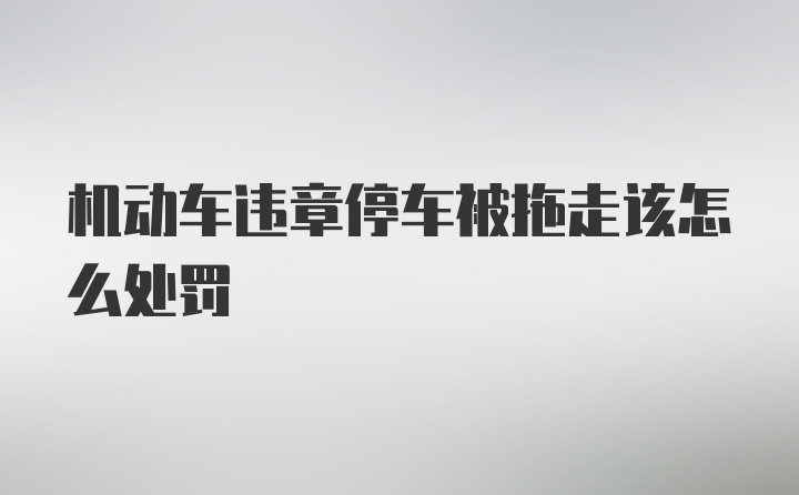 机动车违章停车被拖走该怎么处罚