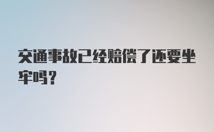 交通事故已经赔偿了还要坐牢吗？