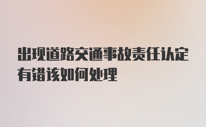 出现道路交通事故责任认定有错该如何处理