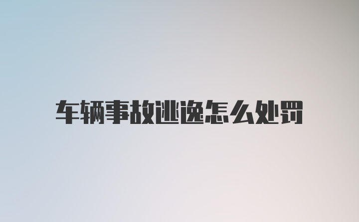 车辆事故逃逸怎么处罚