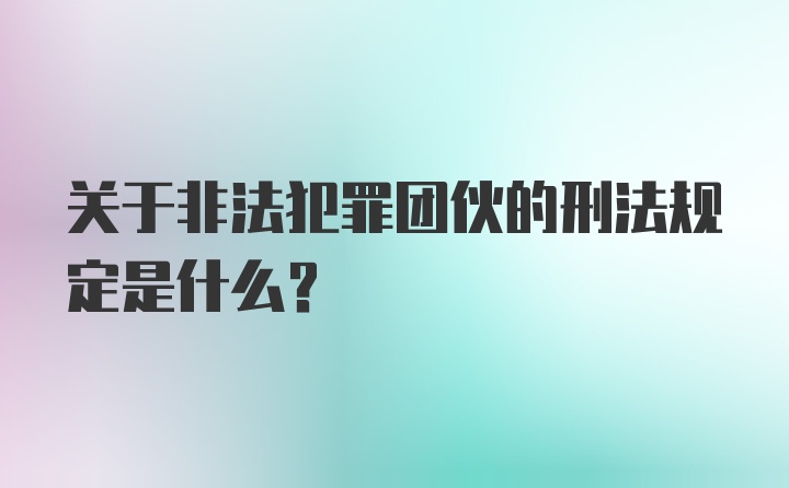 关于非法犯罪团伙的刑法规定是什么？