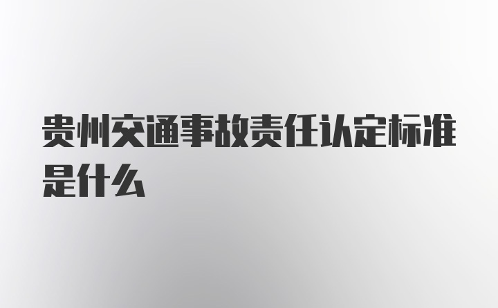 贵州交通事故责任认定标准是什么