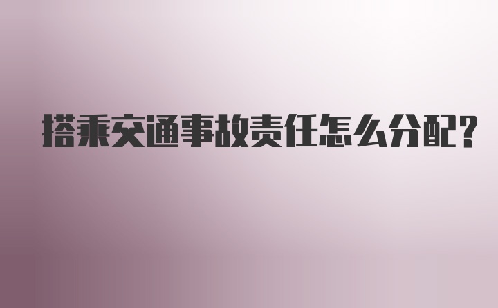 搭乘交通事故责任怎么分配？