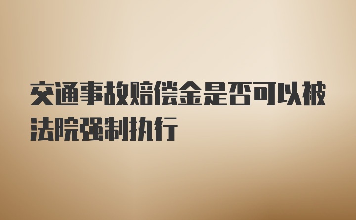 交通事故赔偿金是否可以被法院强制执行