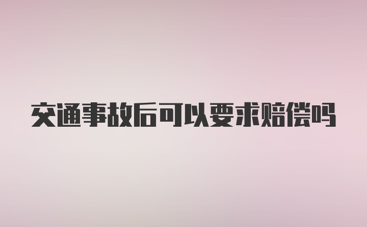 交通事故后可以要求赔偿吗