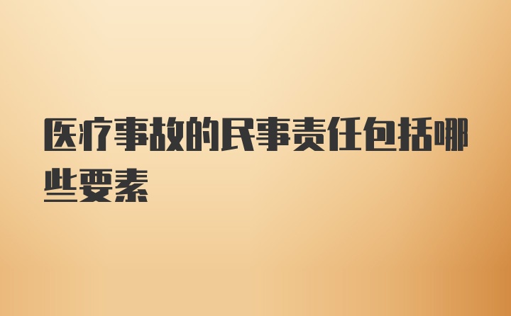 医疗事故的民事责任包括哪些要素