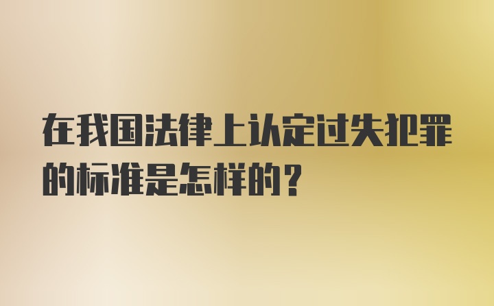 在我国法律上认定过失犯罪的标准是怎样的？