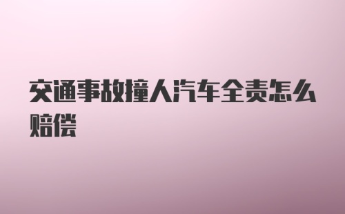 交通事故撞人汽车全责怎么赔偿