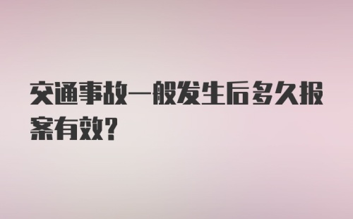 交通事故一般发生后多久报案有效？