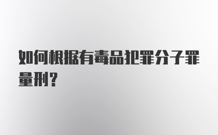 如何根据有毒品犯罪分子罪量刑？