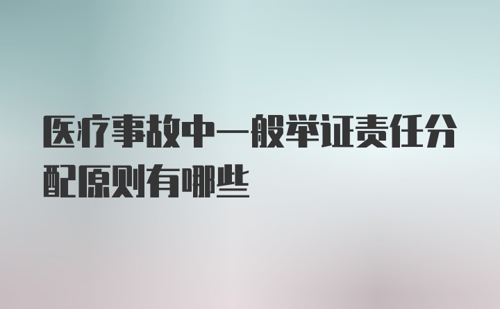 医疗事故中一般举证责任分配原则有哪些