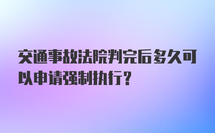 交通事故法院判完后多久可以申请强制执行？