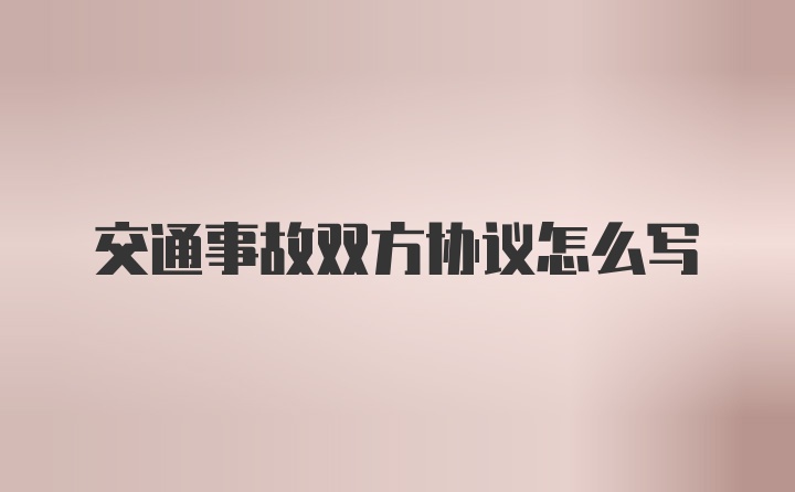 交通事故双方协议怎么写