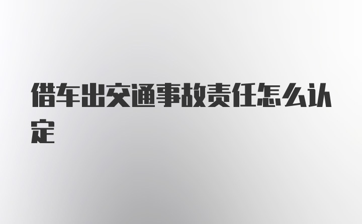 借车出交通事故责任怎么认定