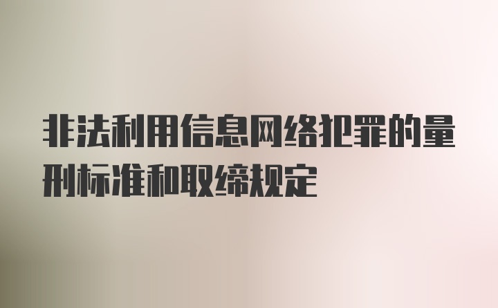 非法利用信息网络犯罪的量刑标准和取缔规定